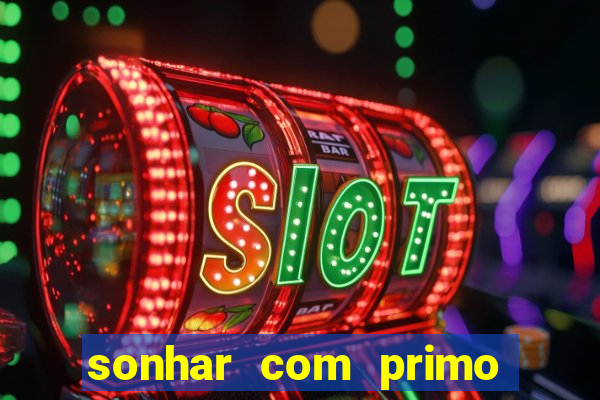 sonhar com primo jogo do bicho